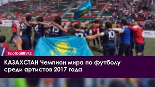 КАЗАХСТАН - ЧЕМПИОН МИРА ПО ФУТБОЛУ среди артистов 2017 года